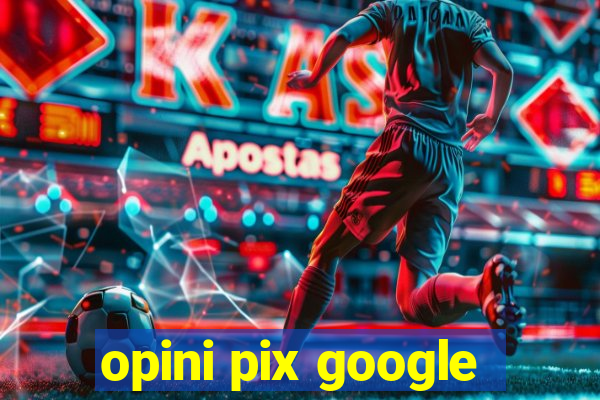 opini pix google